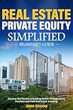 Real Estate Private Equity Simplified Beginner’s Guide: Discover the Secrets to Building Wealth Through Smart Purchase and Hold Real Estate Investing!