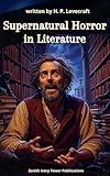 Supernatural Horror in Literature: H. P. Lovecraft's Definitive Guide to the Macabre and the Unknown