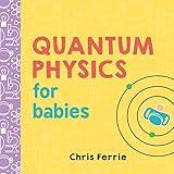 Quantum Physics for Babies: The Perfect Physics Gift and STEM Learning Book for Babies from the #1 Science Author for Kids (Baby University)