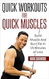 Quick Workouts For Quick Muscles: Build Muscle and Burn Fat in 15 Minutes or Less