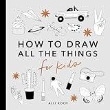 All the Things: How to Draw Books for Kids with Cars, Unicorns, Dragons, Cupcakes, and More (How to Draw For Kids Series)