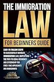 Immigration Law for Beginners Guide: Easy-to-Follow Steps to Successfully Navigate Immigration Law, Simplifying the Path to Legal Residency and Citizenship for First-Time Applicants and Immigrants