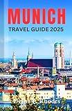 Munich Travel Guide 2025: A Detailed Updated Guidebook to Exploring History, Adventures and Activities