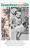 Seventeen and Oh: Miami, 1972, and the NFL's Only Perfect Season