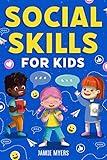 Social Skills for Kids: How to Build Confidence, Strong Communication Skills, and Become Your Best Self