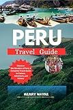 PERU TRAVEL GUIDE 2025: Discover the Wonders of Peru: A Complete Travel Guide to Culture, Adventure, and History