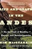 Life and Death in the Andes: On the Trail of Bandits, Heroes, and Revolutionaries