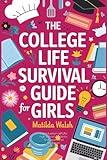 The College Life Survival Guide for Girls | A Graduation Gift for High School Students, First Years and Freshmen (Life Skills & Survival Guides)