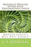 Naturally Healthy Living with Diatomaceous Earth: You, your home, and your pets can be healthier using Mother Earth's Best Kept Secret! (Simply Smarter Living)