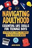 NAVIGATING ADULTHOOD: Essential Life Skills For Teenage Boys - A Practical Guide To Thrive In The Modern World (Becoming Men)