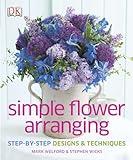 Simple Flower Arranging: Step-by-Step Design and Techniques