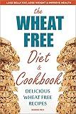 The Wheat Free Diet & Cookbook: The Wheat Free Diet & Cookbook: Lose Belly Fat, Lose Weight, and Improve Health with Delicious Wheat Free Recipes