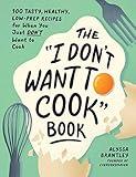 The "I Don't Want to Cook" Book: 100 Tasty, Healthy, Low-Prep Recipes for When You Just Don't Want to Cook (I Don’t Want to Cook Series)