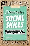 The Teen's Guide to Social Skills: Practical Advice for Building Empathy, Self-Esteem, and Confidence