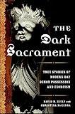The Dark Sacrament: True Stories of Modern-Day Demon Possession and Exorcism