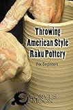 Throwing American Style Raku Pottery: for the beginner