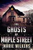 The Ghosts of Maple Street: A Riveting Haunted House Ghost Thriller (A Riveting Haunted House Mystery Series Book 105)