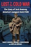 Lost in the Cold War: The Story of Jack Downey, America’s Longest-Held POW (A Nancy Bernkopf Tucker and Warren I. Cohen Book on American–East Asian Relations)