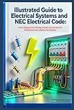 Illustrated Guide to Electrical Systems and Electrical Code: Illustrated Reference for Residential and Commercial Electrical Systems (Practical Engineering Series)