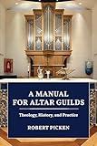 A Manual for Altar Guilds: Theology, History, and Practice