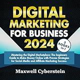 Digital Marketing for Business 2024: Mastering the Digital Marketplace: The Beginners Guide to Make Money Online with Proven Strategies for Social Media and Affiliate Marketing Success