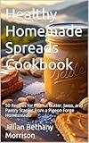Healthy Homemade Spreads Cookbook: 50 Recipes for Peanut Butter, Jams, and Pantry Staples from a Pigeon Forge Homesteader (Sizzling Sauces & Condiments Book 4)
