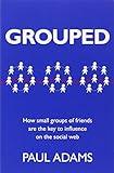 Grouped: How Small Groups of Friends are the Key to Influence on the Social Web (Voices That Matter)