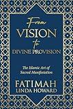 From Vision to Divine Provision: The Islamic Art of Sacred Manifestation (The Path of Divine Alignment Series: A journey of aligning the heart, soul, and life with divine purpose.)