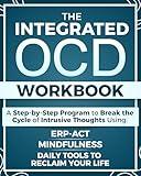 The Integrated OCD Workbook: A Step-by-Step Program to Break the Cycle of Obsessions and Intrusive Thoughts Using ERP, ACT, Mindfulness, and Daily Tools to Reclaim Your Life