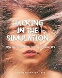 Hacking In The Simulation: Can We Break the Code of Reality?