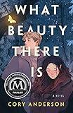 What Beauty There Is: A Novel