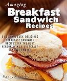 Amazing Breakfast Sandwich Recipes: 51 Quick & Easy, Delicious Breakfast Sandwich Recipes for the Busy Person Using a Breakfast Sandwich Maker