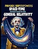 General Relativity for Kids: Albert Einstein Book for Kids explain Einstein Theory of Gravitation, astronomy, time travel, Space Time Fabric, and ... (Physics Books for Kids Physics Superpowers)