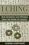 I Ching Guide for Beginners: Seek Guidance and Wisdom from the Book of Change