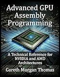 Advanced GPU Assembly Programming: A Technical Reference for NVIDIA and AMD Architectures (GPU Expert Engineering: Mastering Design, Programming, and Optimization)