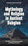 Mythology and Religion in Ancient Babylon: The History of Babylonian Legends and Religious Practices
