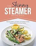 The Skinny Steamer Recipe Book: Delicious Healthy, Low Calorie, Low Fat Steam Cooking Recipes Under 300, 400 & 500 Calories