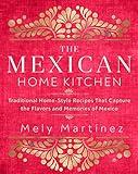 The Mexican Home Kitchen: Traditional Home-Style Recipes That Capture the Flavors and Memories of Mexico