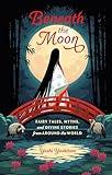 Beneath the Moon: Fairy Tales, Myths, and Divine Stories from Around the World