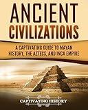 Ancient Civilizations: A Captivating Guide to Mayan History, the Aztecs, and Inca Empire (Exploring Ancient History)