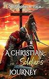 A Christian Soldier's Journey: An Epic Christian Fantasy Story of Spiritual Warfare, Faith, Triumph and Redemption