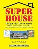 Super House: Design Your Dream Home for Super Energy Efficiency, Total Comfort, Dazzling Beauty, Awesome Strength, and Economy