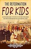 The Reformation for Kids: A Captivating Guide to the Split of the Western Church into Protestantism and the Life of Martin Luther (History for Children)