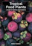 Tropical Food Plants: A Guide To Tropical Food Forests | 150+ plant profiles | How-to step-by-step guide