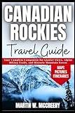 Canadian Rockies Travel Guide: Your Complete Companion for Glacier Views, Alpine Hiking Trails, and Historic Mountain Towns