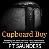 Cupboard Boy: A Shockingly True Story of Horrific Child Abuse: The PT Saunders Story, Book 1