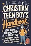 Christian Teen Boy’s Handbook: 101+ Things School Won’t Teach You - Making Good Friends, Becoming Confident and Competent, Growing Closer to God & Everything In Between