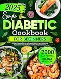 Simple Diabetic Cookbook for Beginners: 2000 Days of Easy, Low-Carb, Low-Fat Recipes for Adapting to Type 2 Diabetes Newly Diagnosed, Incl. 30-Day Meal Plan for Every Tasty Meal and Healthier Life
