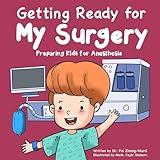 Getting Ready for My Surgery: Preparing Kids for Anesthesia (Kids Book About Having Surgery)