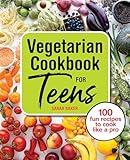 Vegetarian Cookbook for Teens: 100 Fun Recipes to Cook Like a Pro